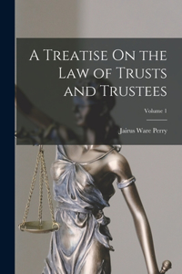 Treatise On the Law of Trusts and Trustees; Volume 1