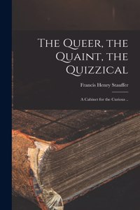 Queer, the Quaint, the Quizzical; a Cabinet for the Curious ..