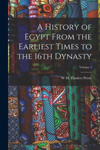 History of Egypt From the Earliest Times to the 16th Dynasty; Volume 1