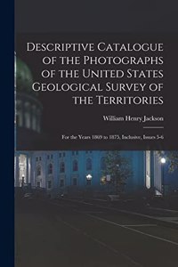 Descriptive Catalogue of the Photographs of the United States Geological Survey of the Territories