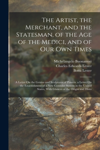 Artist, the Merchant, and the Statesman, of the Age of the Medici, and of Our Own Times