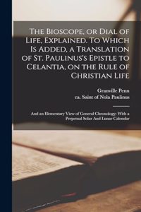 Bioscope, or Dial of Life, Explained. To Which is Added, a Translation of St. Paulinus's Epistle to Celantia, on the Rule of Christian Life