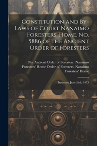 Constitution and By-laws of Court Nanaimo Foresters' Home, No. 5886 of the Ancient Order of Foresters