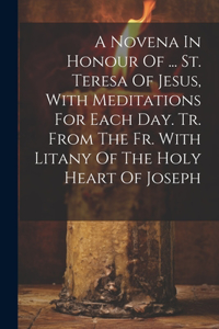 Novena In Honour Of ... St. Teresa Of Jesus, With Meditations For Each Day. Tr. From The Fr. With Litany Of The Holy Heart Of Joseph