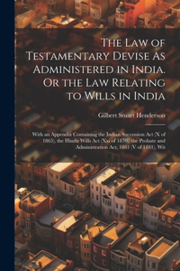 Law of Testamentary Devise As Administered in India. Or the Law Relating to Wills in India