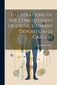 Illustrations of the Constituents of Urine, Urinary Deposits, and Calculi