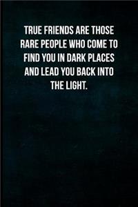 True friends are those rare people who come to find you in dark places and lead you back into the light.