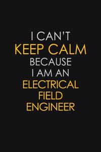 I Can't Keep Calm Because I Am An Electrical Field Engineer