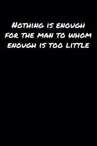 Nothing Is Enough For The Man To Whom Enough Is Too Little