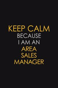 Keep Calm Because I Am An Area Sales Manager