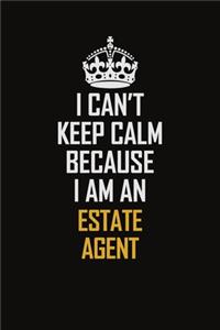I Can't Keep Calm Because I Am An Estate Agent