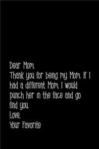 Dear Mom, Thank You for Being My Mom. If I Had a Different Mom, I Would Punch Her in the Face and Go Find You. Love, Your Favorite.