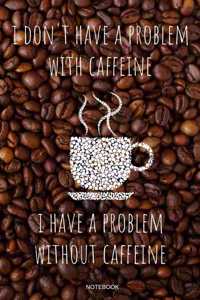 I Don't Have A Problem With Caffeine I Have A Problem Without Caffeine