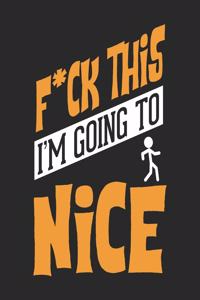 F*CK THIS I'M GOING TO Nice