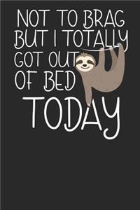 Not to Brag but i Totally got out of Bed Today