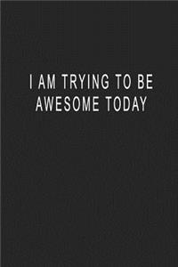 I Am Trying To Be Awesome Today