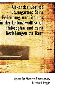 Alexander Gottlieb Baumgarten: Seine Bedeutung Und Stellung in Der Leibniz-Wolffischen Philosophie U