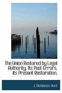 The Union Restored by Legal Authority. Its Past Errors, Its Present Restoration,