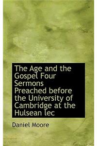 The Age and the Gospel Four Sermons Preached Before the University of Cambridge at the Hulsean Lec