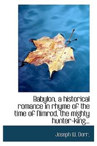 Babylon, a Historical Romance in Rhyme of the Time of Nimrod, the Mighty Hunter-King...