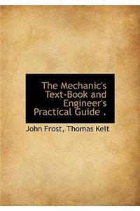 The Mechanic's Text-Book and Engineer's Practical Guide .