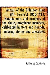 Annals of the Billesdon Hunt (Mr. Fernie's) 1856-1913. Notable Runs and Incidents of the Chase, Prominent Members, Celebrated Hunters and Hounds, Amusing Stories and Anecdotes