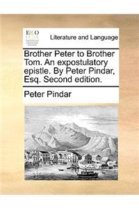 Brother Peter to Brother Tom. an Expostulatory Epistle. by Peter Pindar, Esq. Second Edition.