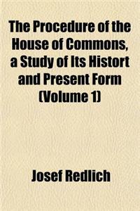 The Procedure of the House of Commons, a Study of Its Histort and Present Form (Volume 1)