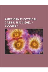 American Electrical Cases. 1873-[1908]. (Volume 1)
