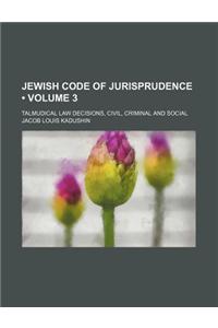 Jewish Code of Jurisprudence (Volume 3); Talmudical Law Decisions, Civil, Criminal and Social
