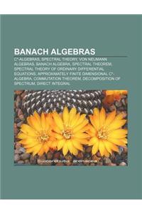 Banach Algebras: C*-Algebras, Spectral Theory, Von Neumann Algebras, Banach Algebra, Spectral Theorem