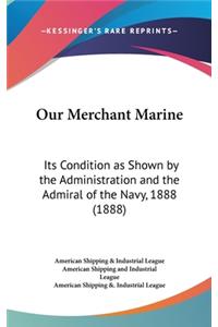 Our Merchant Marine: Its Condition as Shown by the Administration and the Admiral of the Navy, 1888 (1888)