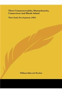 Three Commonwealths, Massachusetts, Connecticut and Rhode Island: Their Early Development (1903)