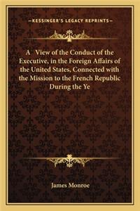 View of the Conduct of the Executive, in the Foreign Affairs of the United States, Connected with the Mission to the French Republic During the Ye