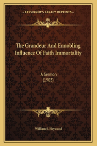 The Grandeur And Ennobling Influence Of Faith Immortality