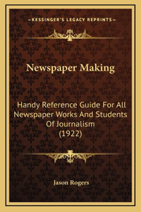 Newspaper Making: Handy Reference Guide For All Newspaper Works And Students Of Journalism (1922)