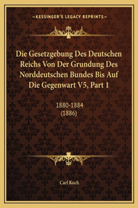 Die Gesetzgebung Des Deutschen Reichs Von Der Grundung Des Norddeutschen Bundes Bis Auf Die Gegenwart V5, Part 1
