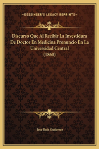 Discurso Que Al Recibir La Investidura De Doctor En Medicina Pronuncio En La Universidad Central (1860)