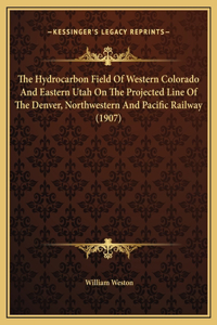 The Hydrocarbon Field Of Western Colorado And Eastern Utah On The Projected Line Of The Denver, Northwestern And Pacific Railway (1907)