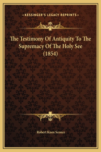 The Testimony Of Antiquity To The Supremacy Of The Holy See (1854)