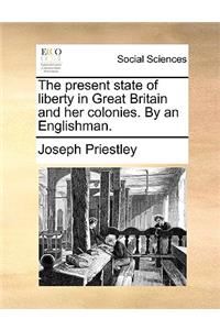 The Present State of Liberty in Great Britain and Her Colonies. by an Englishman.