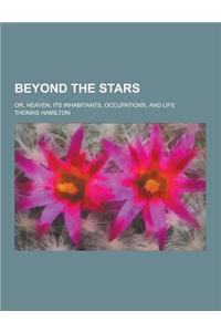 Beyond the Stars; Or, Heaven, Its Inhabitants, Occupations, and Life