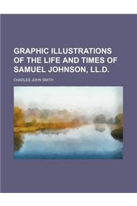 Graphic Illustrations of the Life and Times of Samuel Johnson, LL.D.
