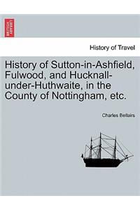 History of Sutton-In-Ashfield, Fulwood, and Hucknall-Under-Huthwaite, in the County of Nottingham, Etc.