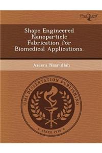 Shape Engineered Nanoparticle Fabrication for Biomedical Applications