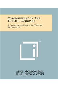 Compounding in the English Language: A Comparative Review of Variant Authorities with a Rational System for General Use and a Comprehensive Alphabetic