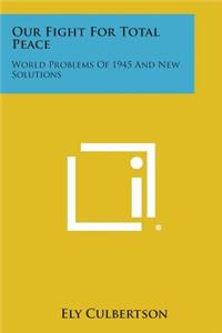 Our Fight for Total Peace: World Problems of 1945 and New Solutions