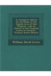 An Inaugural Address on the Study of the English Laws of Real Property. with an Outline of the Proposed Course of Lectures