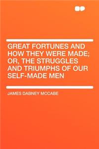 Great Fortunes and How They Were Made; Or, the Struggles and Triumphs of Our Self-Made Men