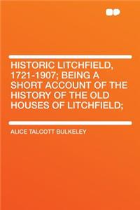 Historic Litchfield, 1721-1907; Being a Short Account of the History of the Old Houses of Litchfield;